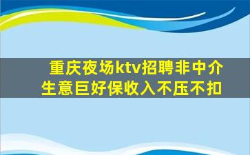 重庆夜场ktv招聘非中介 生意巨好保收入不压不扣